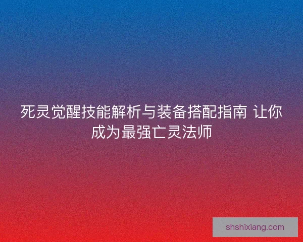 死灵觉醒技能解析与装备搭配指南 让你成为最强亡灵法师