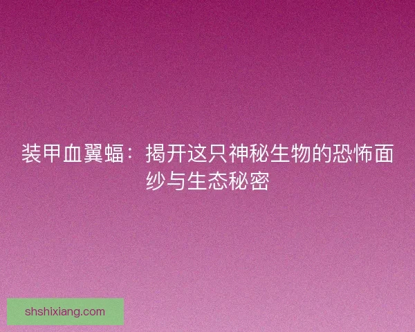 装甲血翼蝠：揭开这只神秘生物的恐怖面纱与生态秘密