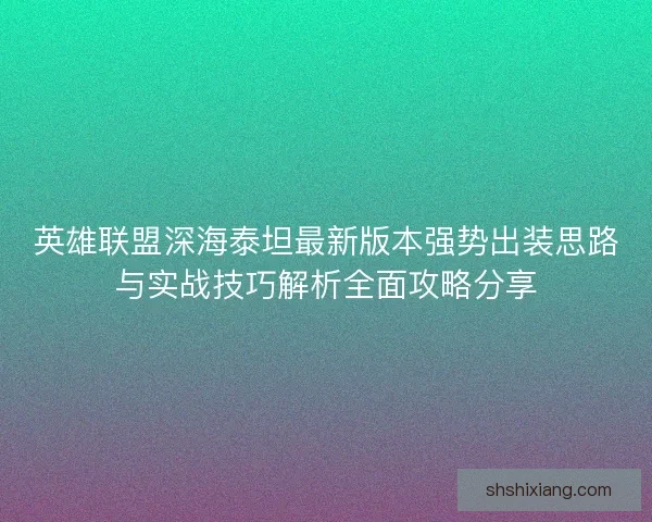 英雄联盟深海泰坦最新版本强势出装思路与实战技巧解析全面攻略分享