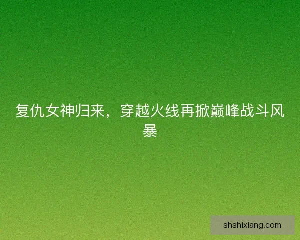 复仇女神归来，穿越火线再掀巅峰战斗风暴
