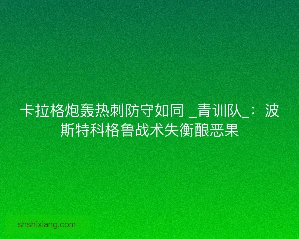 卡拉格炮轰热刺防守如同 _青训队_：波斯特科格鲁战术失衡酿恶果