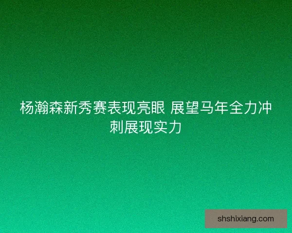 杨瀚森新秀赛表现亮眼 展望马年全力冲刺展现实力