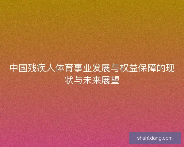中国残疾人体育事业发展与权益保障的现状与未来展望