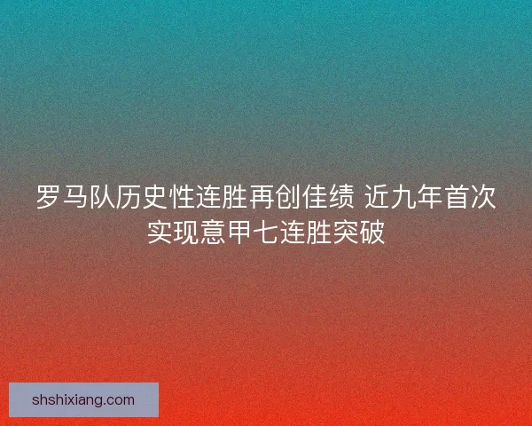 罗马队历史性连胜再创佳绩 近九年首次实现意甲七连胜突破