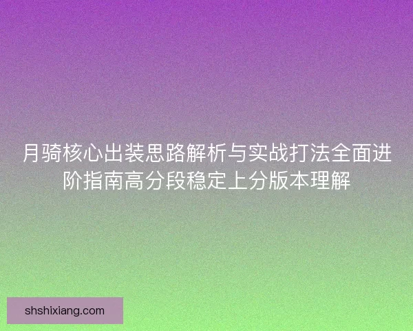月骑核心出装思路解析与实战打法全面进阶指南高分段稳定上分版本理解