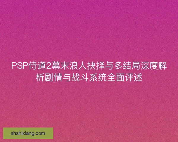 PSP侍道2幕末浪人抉择与多结局深度解析剧情与战斗系统全面评述