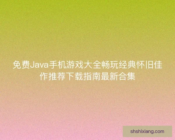 免费Java手机游戏大全畅玩经典怀旧佳作推荐下载指南最新合集