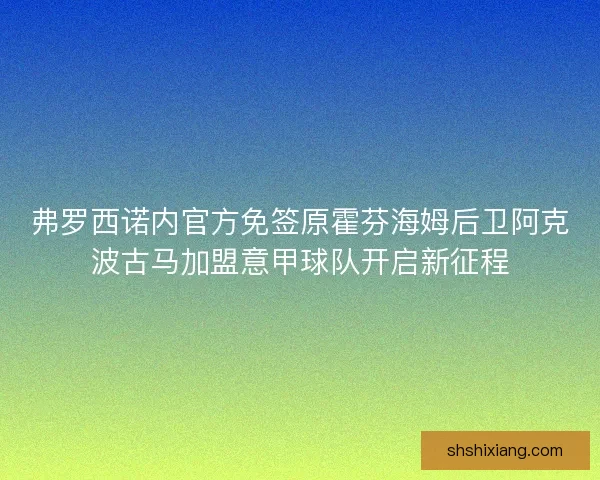 弗罗西诺内官方免签原霍芬海姆后卫阿克波古马加盟意甲球队开启新征程