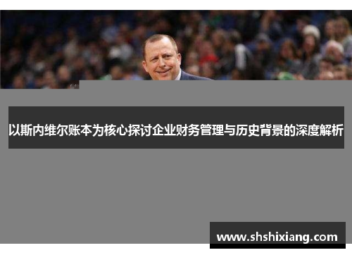 以斯内维尔账本为核心探讨企业财务管理与历史背景的深度解析