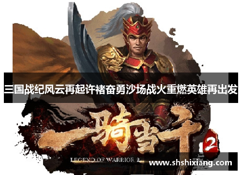 三国战纪风云再起许褚奋勇沙场战火重燃英雄再出发