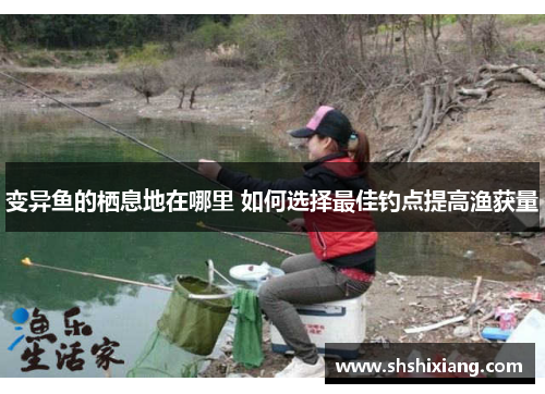 变异鱼的栖息地在哪里 如何选择最佳钓点提高渔获量